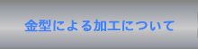 金型による加工について